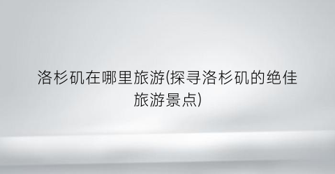 洛杉矶在哪里旅游(探寻洛杉矶的绝佳旅游景点)