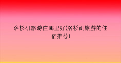 洛杉矶旅游住哪里好(洛杉矶旅游的住宿推荐)