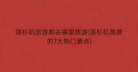洛杉矶旅游都去哪里旅游(洛杉矶旅游的7大热门景点)