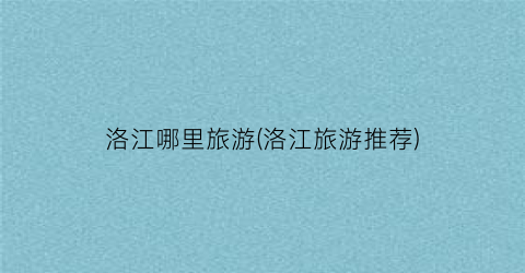 洛江哪里旅游(洛江旅游推荐)
