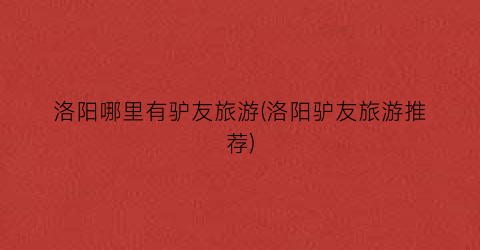 洛阳哪里有驴友旅游(洛阳驴友旅游推荐)
