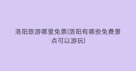 洛阳旅游哪里免票(洛阳有哪些免费景点可以游玩)