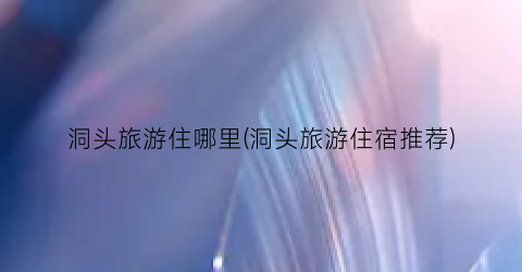 洞头旅游住哪里(洞头旅游住宿推荐)