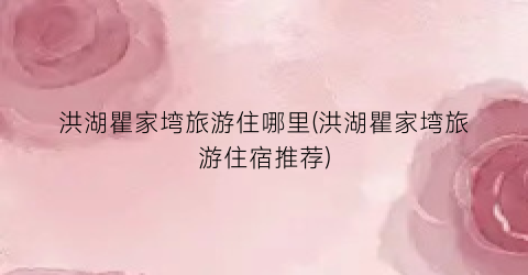 洪湖瞿家塆旅游住哪里(洪湖瞿家塆旅游住宿推荐)