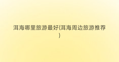 洱海哪里旅游最好(洱海周边旅游推荐)
