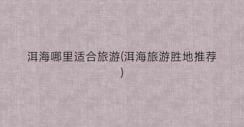 洱海哪里适合旅游(洱海旅游胜地推荐)