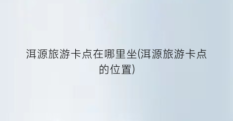 洱源旅游卡点在哪里坐(洱源旅游卡点的位置)