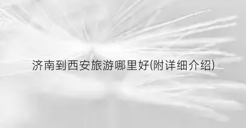 济南到西安旅游哪里好(附详细介绍)