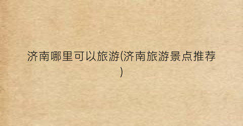 济南哪里可以旅游(济南旅游景点推荐)