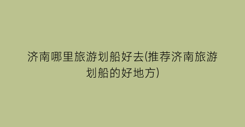 济南哪里旅游划船好去(推荐济南旅游划船的好地方)