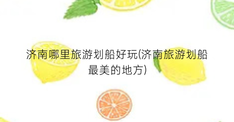 济南哪里旅游划船好玩(济南旅游划船最美的地方)
