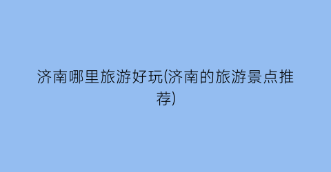 济南哪里旅游好玩(济南的旅游景点推荐)