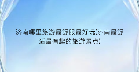 济南哪里旅游最舒服最好玩(济南最舒适最有趣的旅游景点)