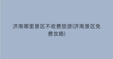济南哪里景区不收费旅游(济南景区免费攻略)