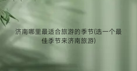 济南哪里最适合旅游的季节(选一个最佳季节来济南旅游)