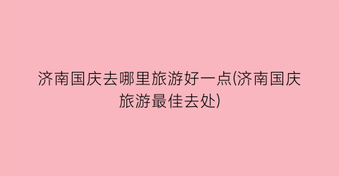 济南国庆去哪里旅游好一点(济南国庆旅游最佳去处)