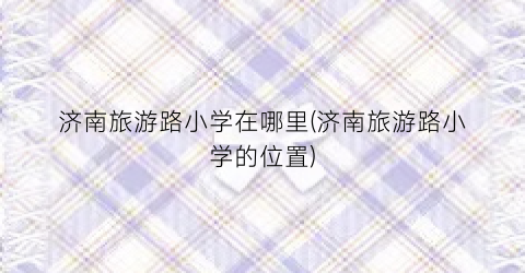 济南旅游路小学在哪里(济南旅游路小学的位置)