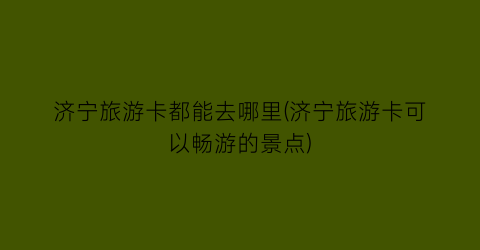 济宁旅游卡都能去哪里(济宁旅游卡可以畅游的景点)