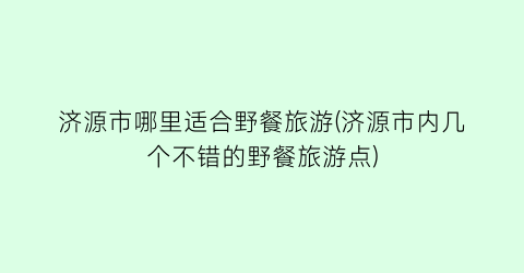 济源市哪里适合野餐旅游(济源市内几个不错的野餐旅游点)