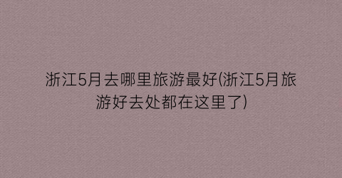 浙江5月去哪里旅游最好(浙江5月旅游好去处都在这里了)