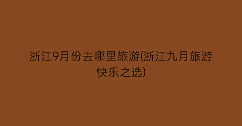 浙江9月份去哪里旅游(浙江九月旅游快乐之选)