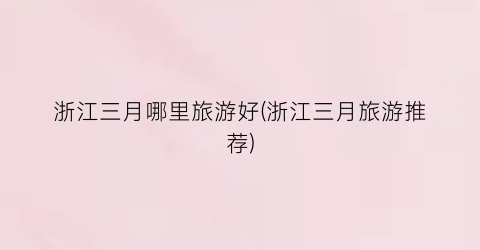 浙江三月哪里旅游好(浙江三月旅游推荐)