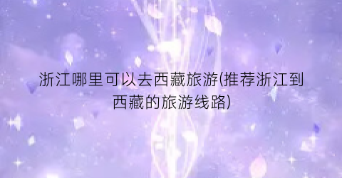 浙江哪里可以去西藏旅游(推荐浙江到西藏的旅游线路)
