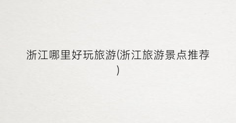 浙江哪里好玩旅游(浙江旅游景点推荐)