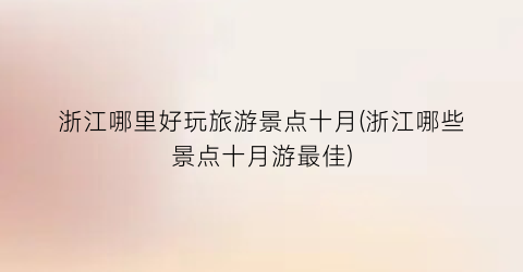 浙江哪里好玩旅游景点十月(浙江哪些景点十月游最佳)