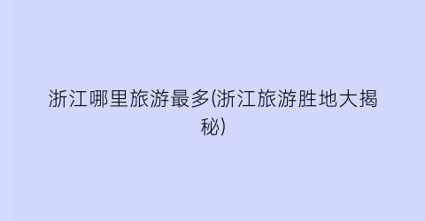 浙江哪里旅游最多(浙江旅游胜地大揭秘)