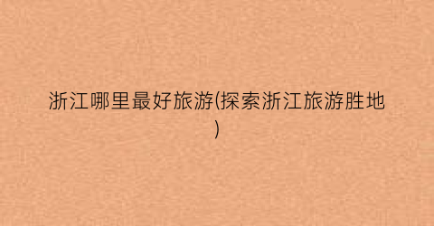 浙江哪里最好旅游(探索浙江旅游胜地)