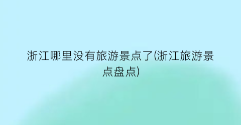 浙江哪里没有旅游景点了(浙江旅游景点盘点)