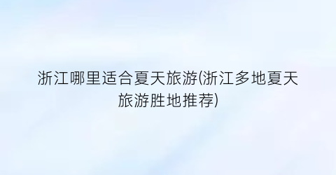 浙江哪里适合夏天旅游(浙江多地夏天旅游胜地推荐)
