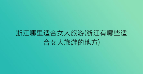 浙江哪里适合女人旅游(浙江有哪些适合女人旅游的地方)