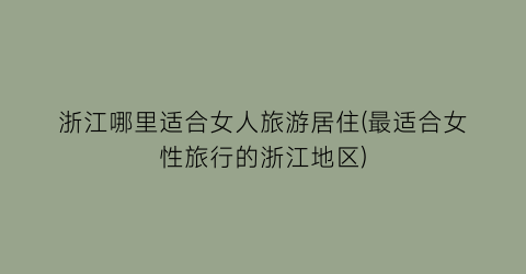 浙江哪里适合女人旅游居住(最适合女性旅行的浙江地区)