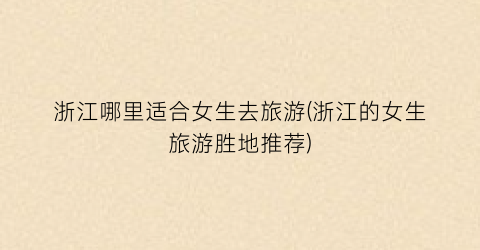 浙江哪里适合女生去旅游(浙江的女生旅游胜地推荐)