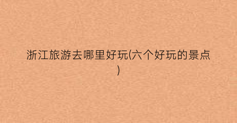 浙江旅游去哪里好玩(六个好玩的景点)