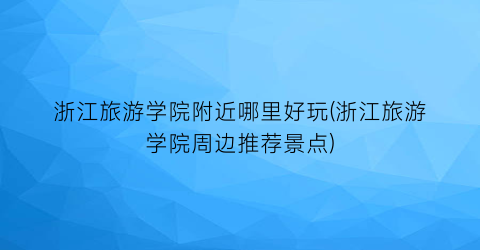 浙江旅游学院附近哪里好玩(浙江旅游学院周边推荐景点)