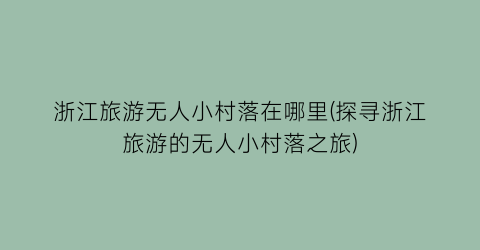 浙江旅游无人小村落在哪里(探寻浙江旅游的无人小村落之旅)