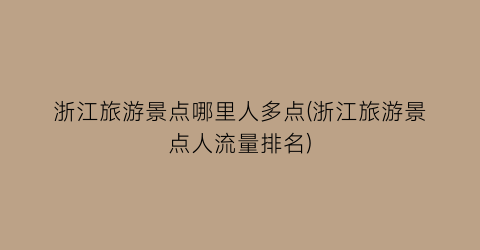 浙江旅游景点哪里人多点(浙江旅游景点人流量排名)