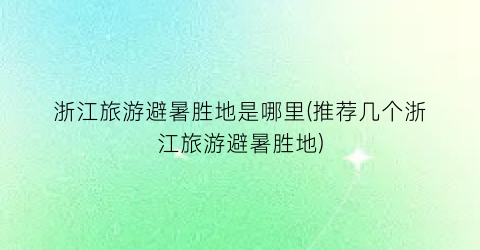 浙江旅游避暑胜地是哪里(推荐几个浙江旅游避暑胜地)