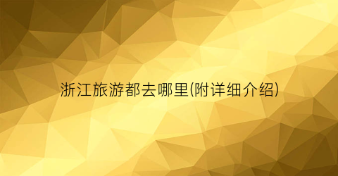 浙江旅游都去哪里(附详细介绍)