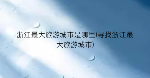 浙江最大旅游城市是哪里(寻找浙江最大旅游城市)