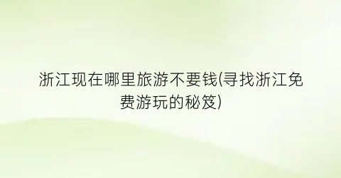 浙江现在哪里旅游不要钱(寻找浙江免费游玩的秘笈)