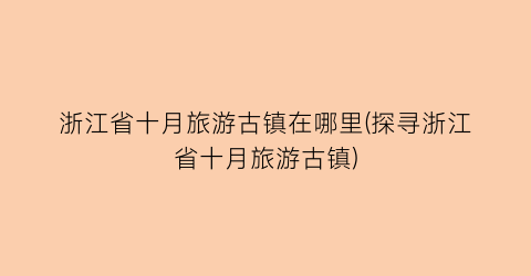 浙江省十月旅游古镇在哪里(探寻浙江省十月旅游古镇)