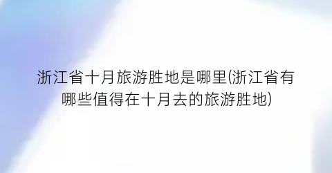 浙江省十月旅游胜地是哪里(浙江省有哪些值得在十月去的旅游胜地)