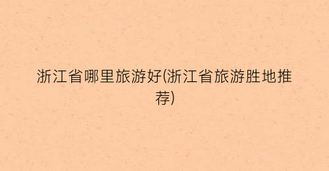 浙江省哪里旅游好(浙江省旅游胜地推荐)