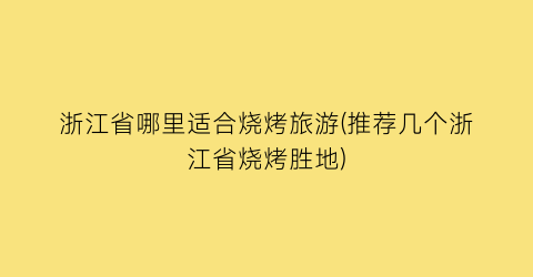 浙江省哪里适合烧烤旅游(推荐几个浙江省烧烤胜地)