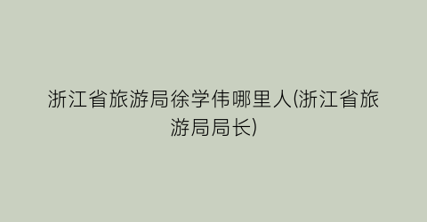 浙江省旅游局徐学伟哪里人(浙江省旅游局局长)