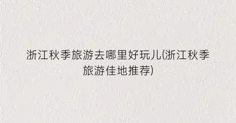 浙江秋季旅游去哪里好玩儿(浙江秋季旅游佳地推荐)